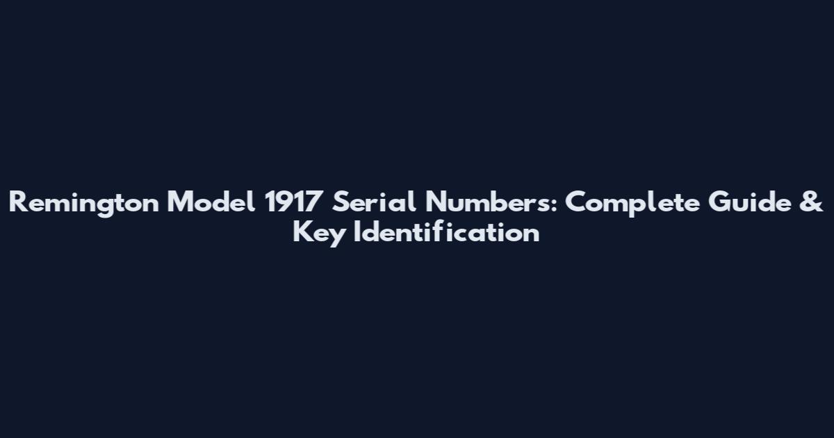 Remington Model 1917 Serial Numbers: Complete Guide & Key Identification