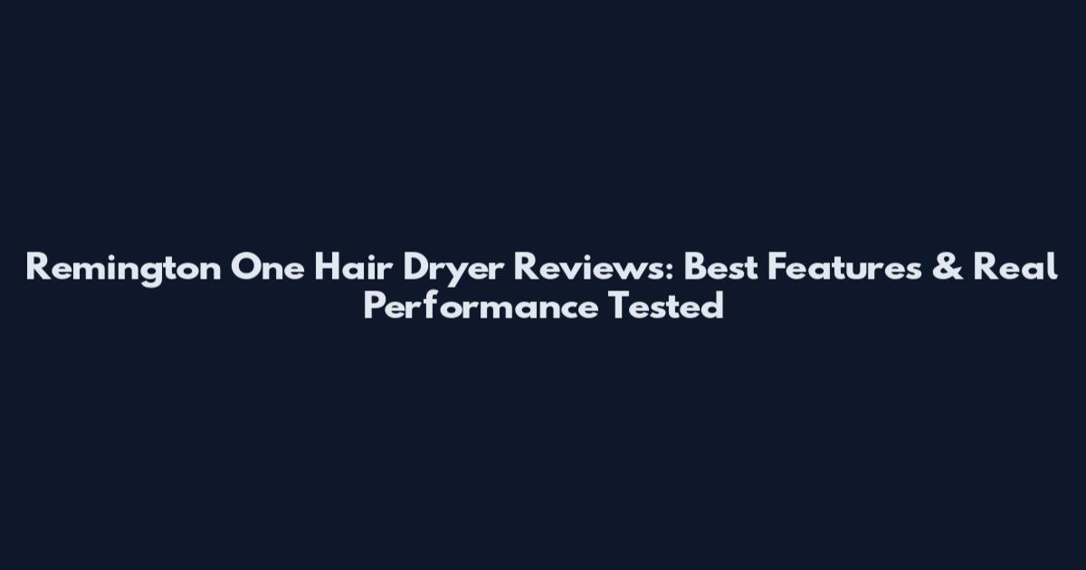 Remington One Hair Dryer Reviews: Best Features & Real Performance Tested