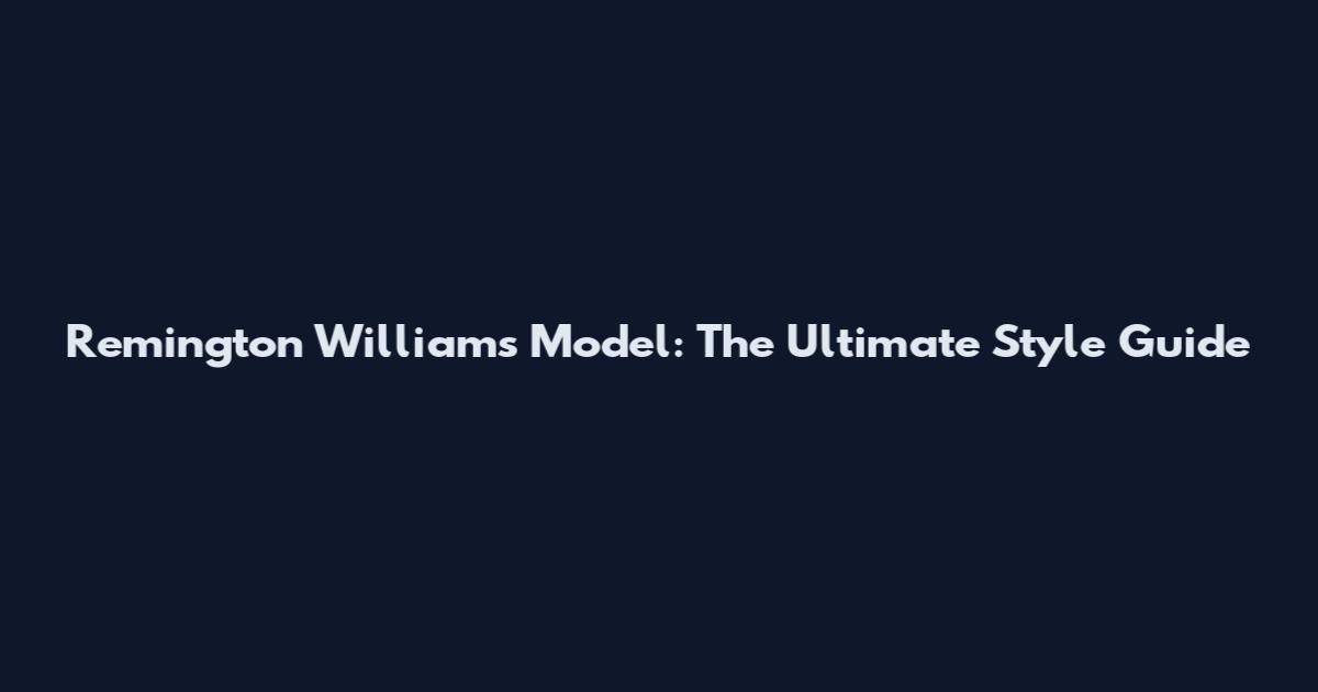 Remington Williams Model: The Ultimate Style Guide