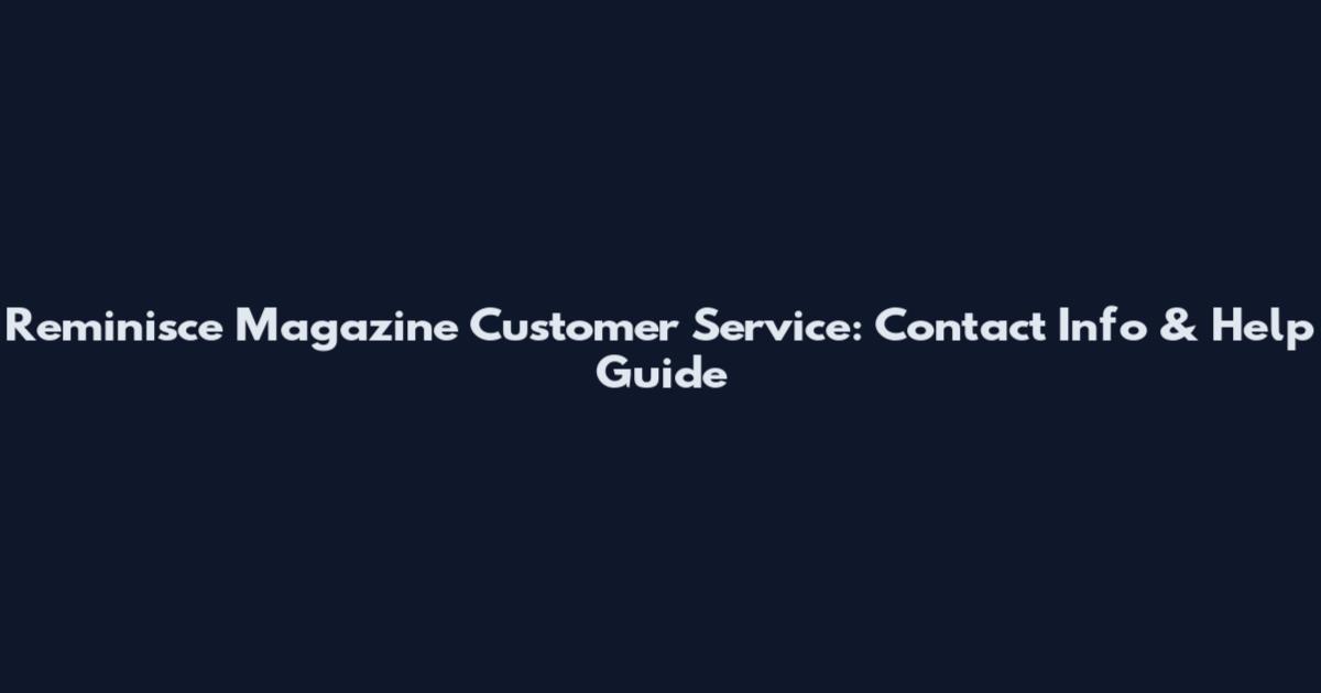 Reminisce Magazine Customer Service: Contact Info & Help Guide