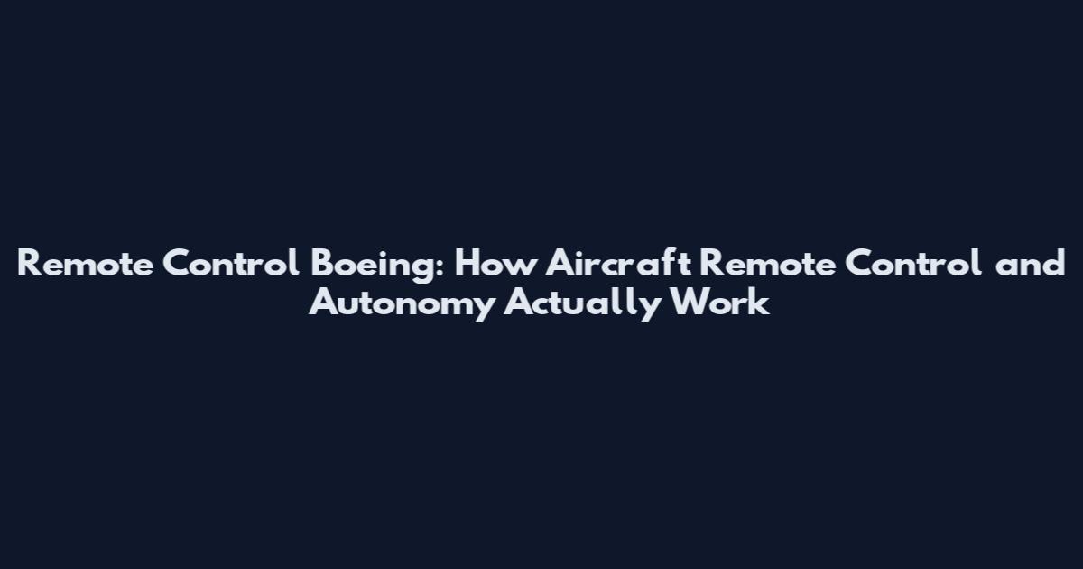 Remote Control Boeing: How Aircraft Remote Control and Autonomy Actually Work