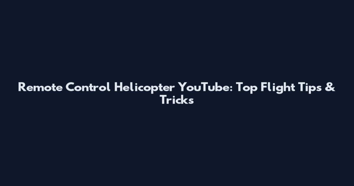 Remote Control Helicopter YouTube: Top Flight Tips & Tricks