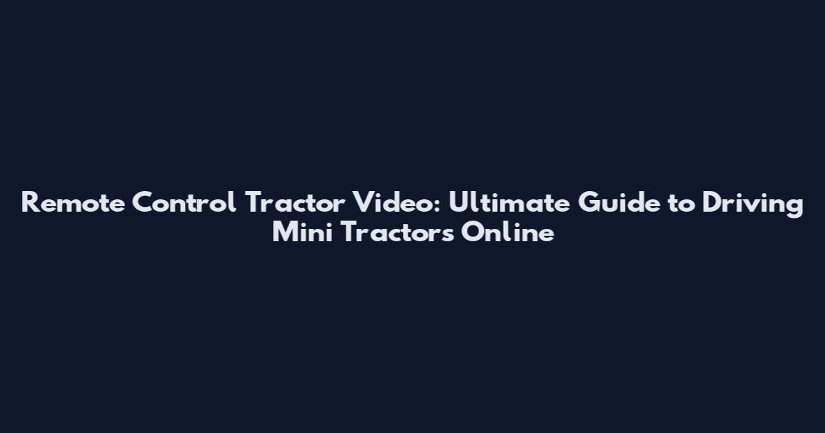 Remote Control Tractor Video: Ultimate Guide to Driving Mini Tractors Online