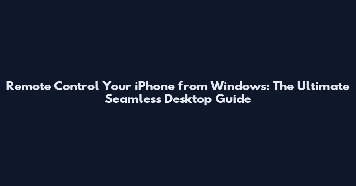 Remote Control Your iPhone from Windows: The Ultimate Seamless Desktop Guide