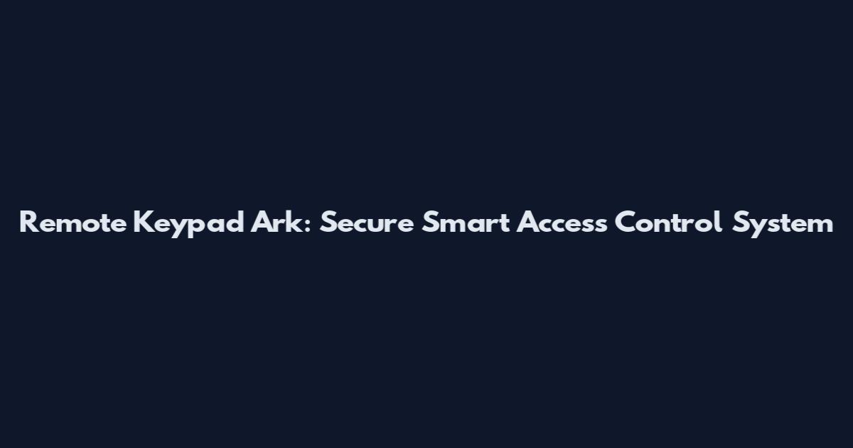 Remote Keypad Ark: Secure Smart Access Control System