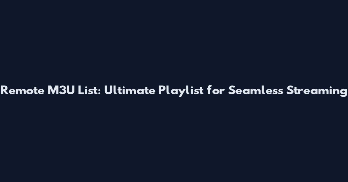 Remote M3U List: Ultimate Playlist for Seamless Streaming