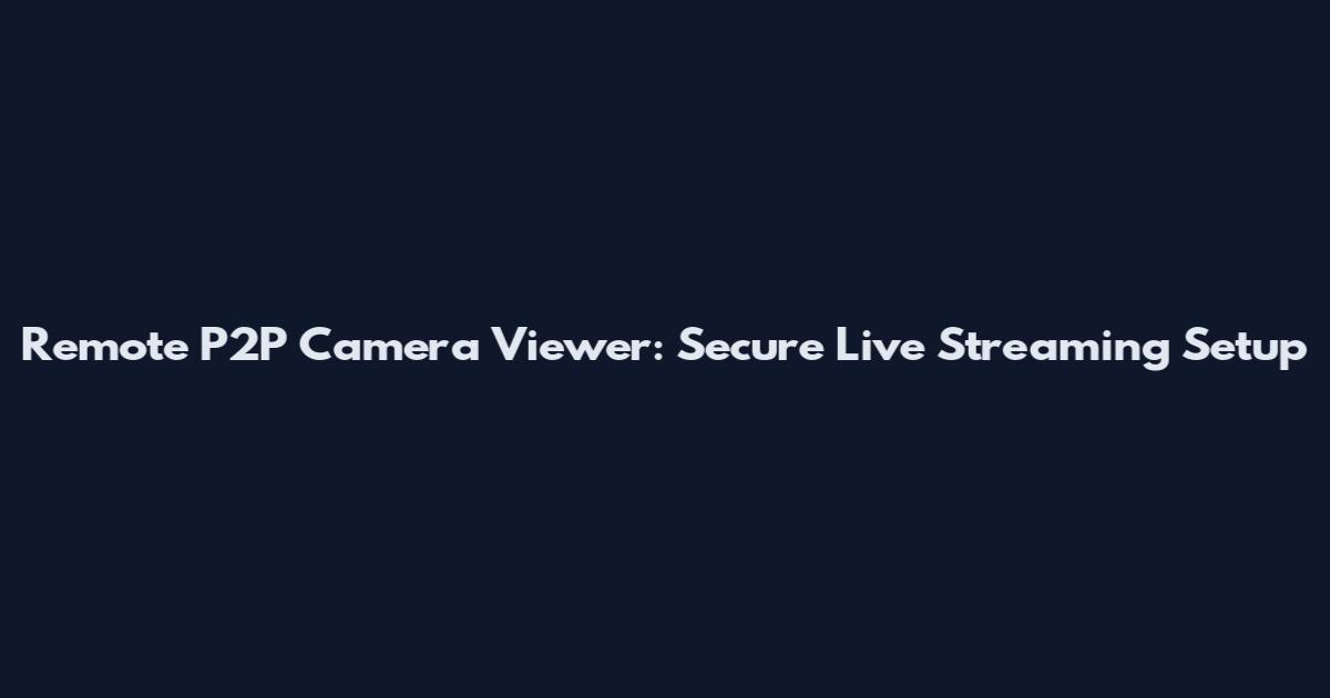 Remote P2P Camera Viewer: Secure Live Streaming Setup