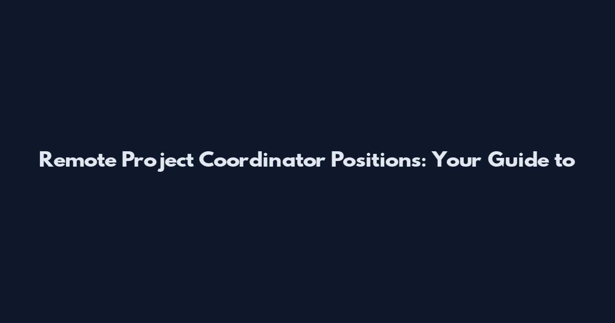 Remote Project Coordinator Positions: Your Guide to