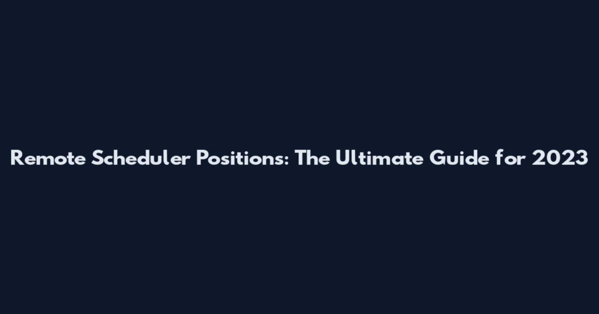 Remote Scheduler Positions: The Ultimate Guide for 2023