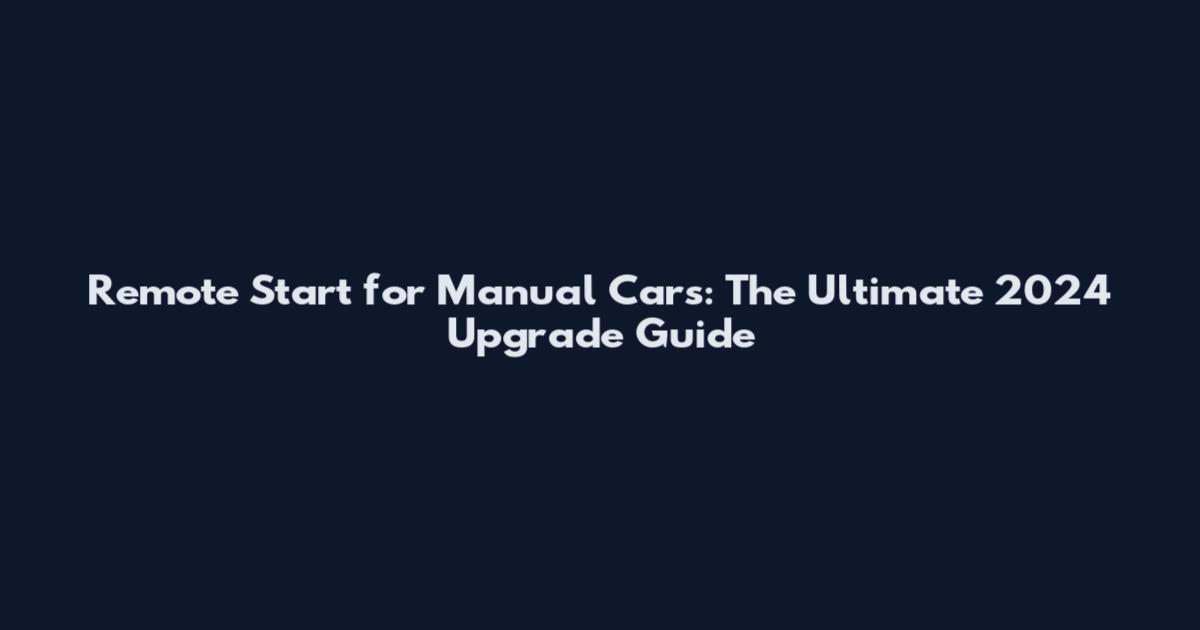 Remote Start for Manual Cars: The Ultimate 2024 Upgrade Guide