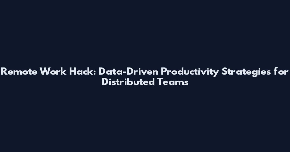Remote Work Hack: Data-Driven Productivity Strategies for Distributed Teams