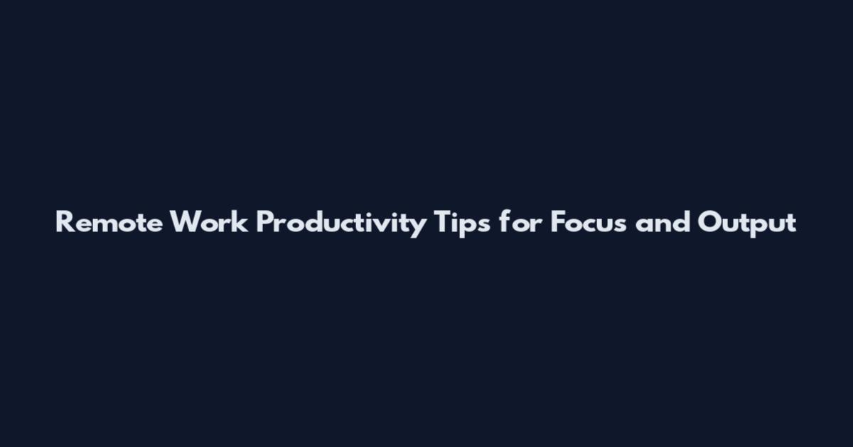 Remote Work Productivity Tips for Focus and Output