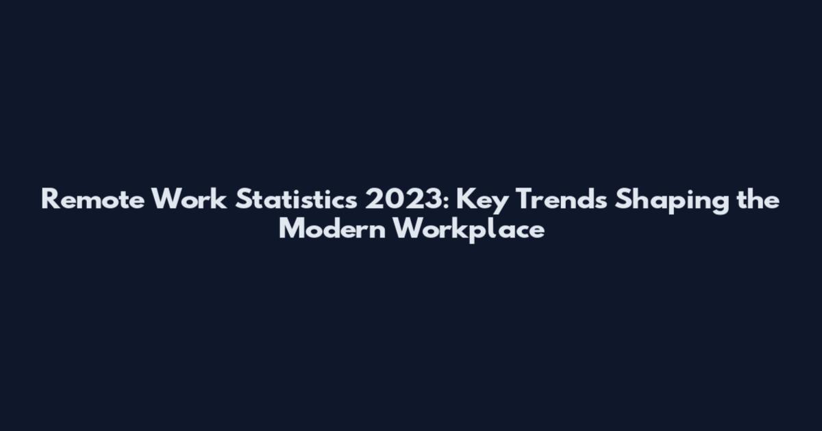 Remote Work Statistics 2023: Key Trends Shaping the Modern Workplace
