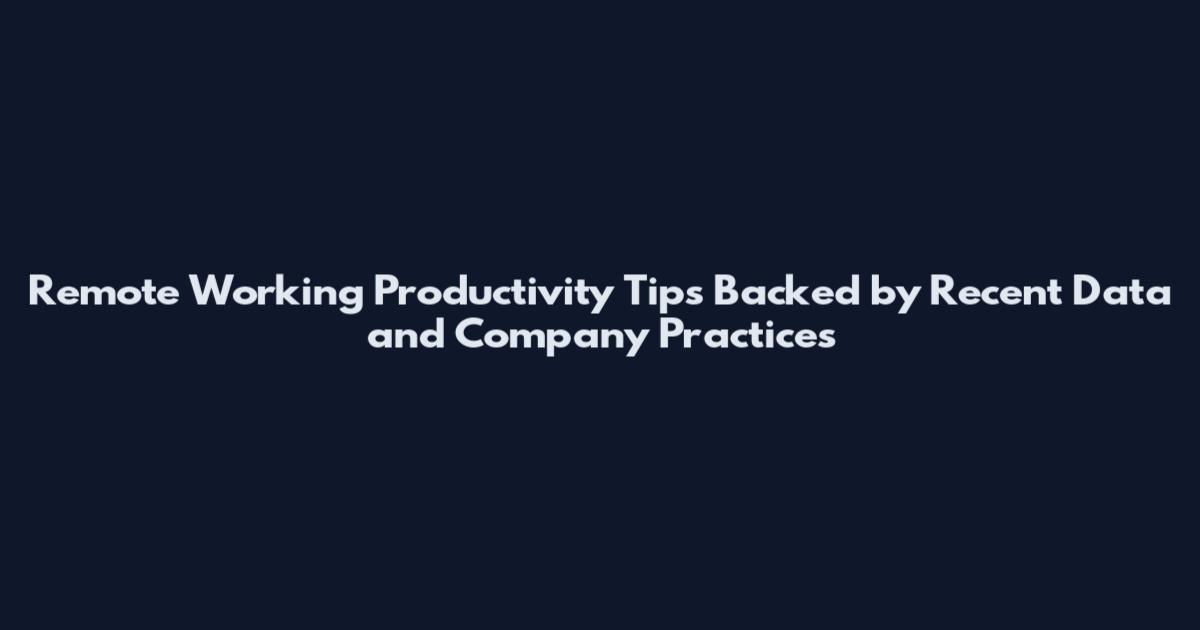 Remote Working Productivity Tips Backed by Recent Data and Company Practices