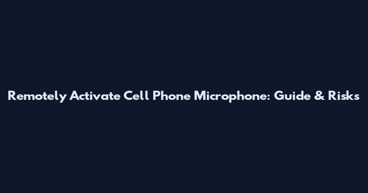 Remotely Activate Cell Phone Microphone: Guide & Risks