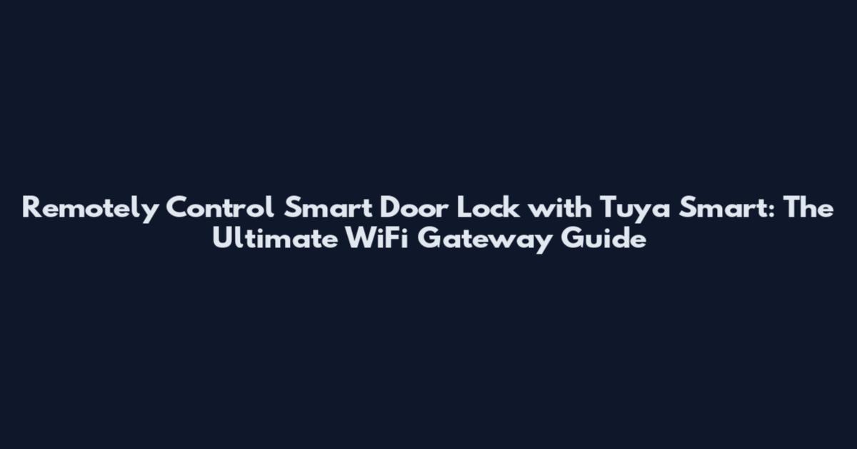 Remotely Control Smart Door Lock with Tuya Smart: The Ultimate WiFi Gateway Guide