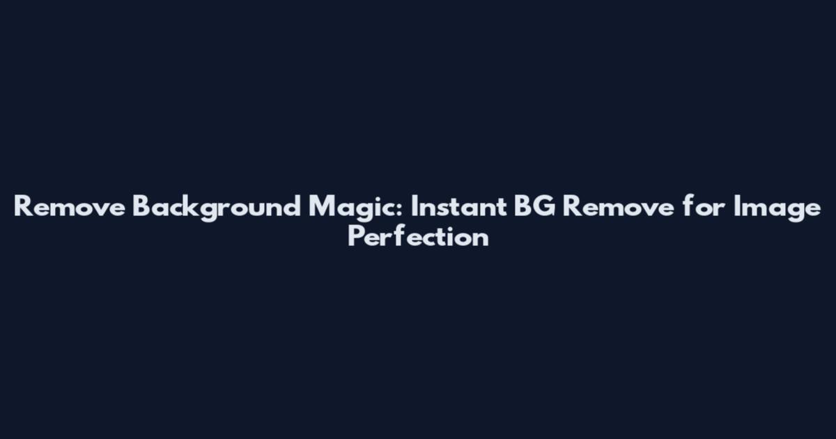 Remove Background Magic: Instant BG Remove for Image Perfection
