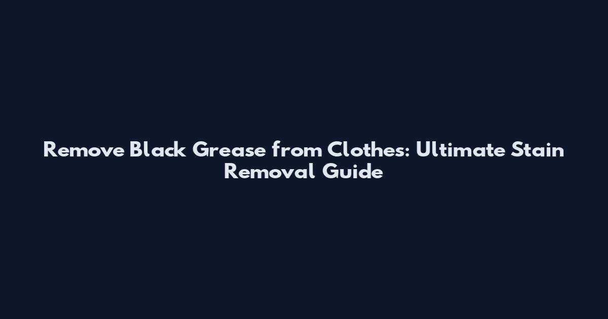Remove Black Grease from Clothes: Ultimate Stain Removal Guide