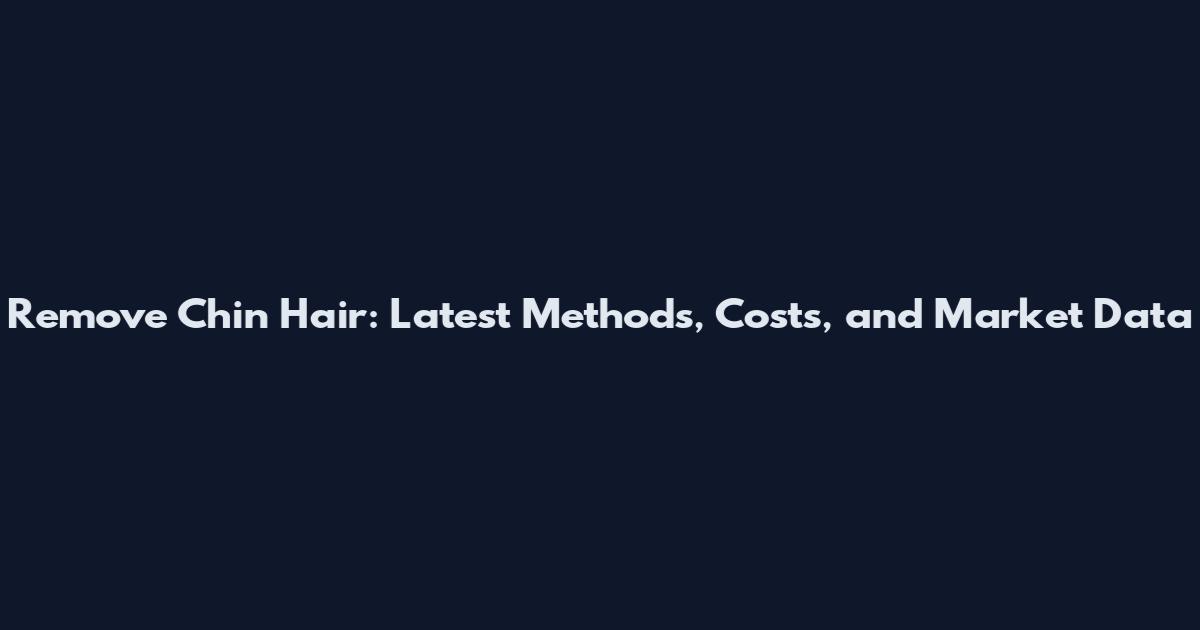 Remove Chin Hair: Latest Methods, Costs, and Market Data