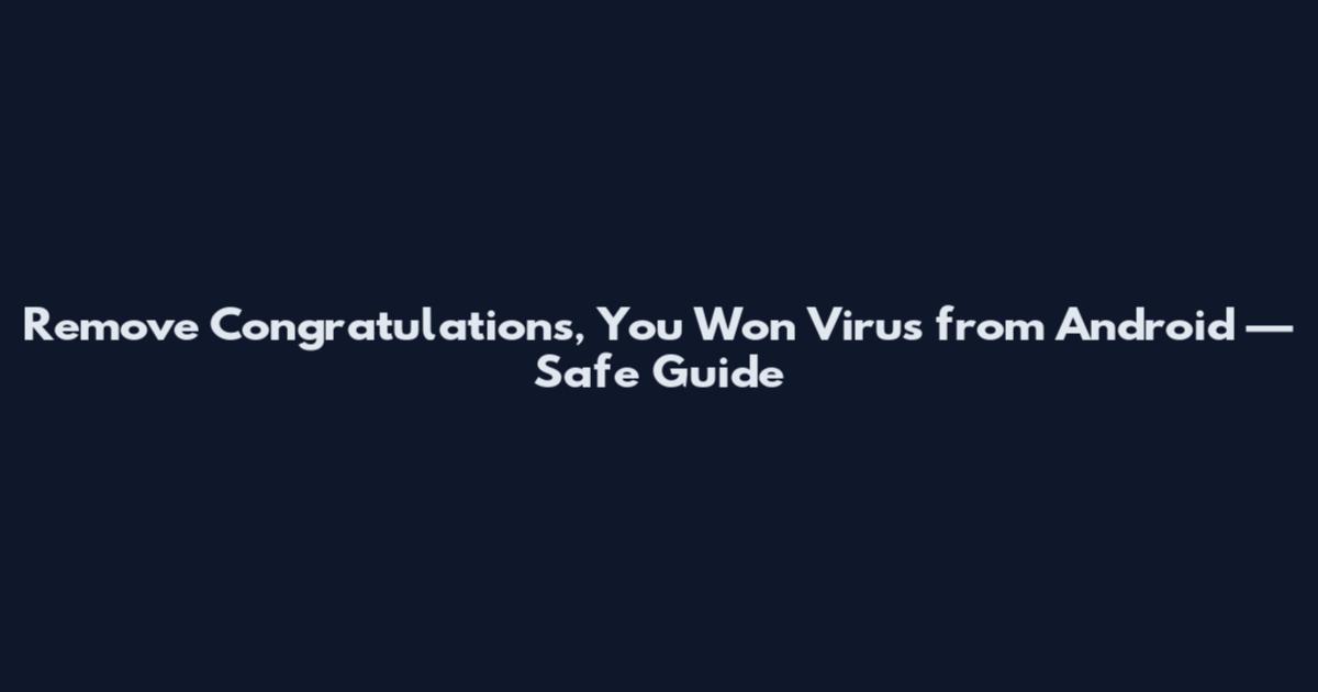 Remove Congratulations, You Won Virus from Android — Safe Guide