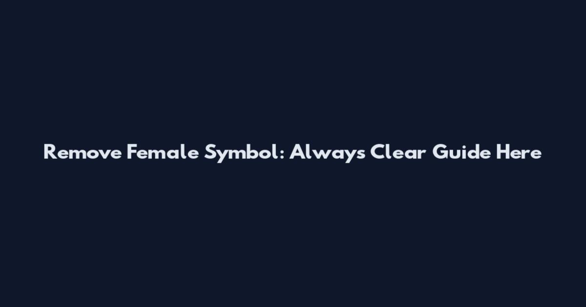 Remove Female Symbol: Always Clear Guide Here