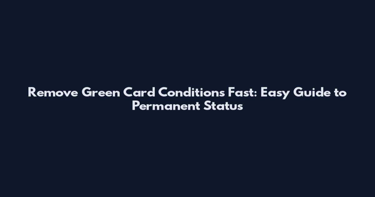 Remove Green Card Conditions Fast: Easy Guide to Permanent Status