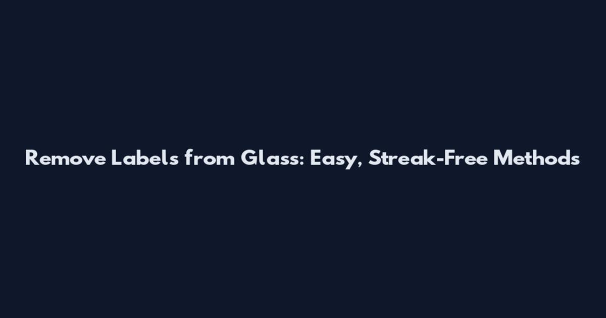 Remove Labels from Glass: Easy, Streak-Free Methods