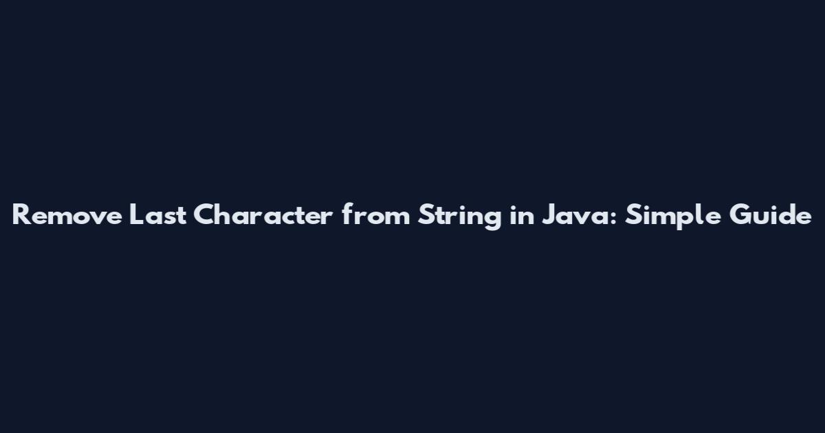 Remove Last Character from String in Java: Simple Guide