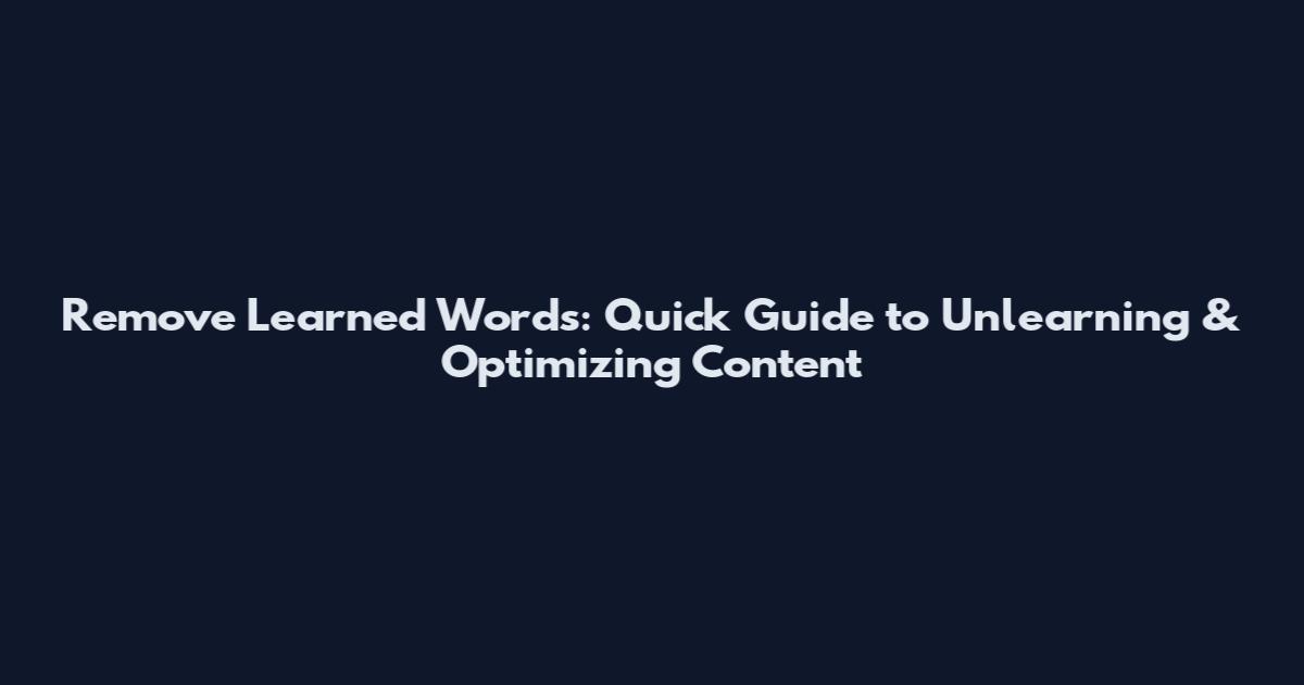Remove Learned Words: Quick Guide to Unlearning & Optimizing Content