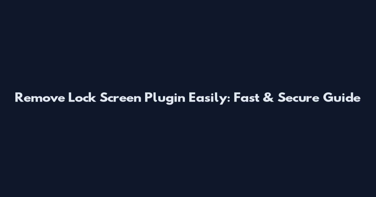 Remove Lock Screen Plugin Easily: Fast & Secure Guide