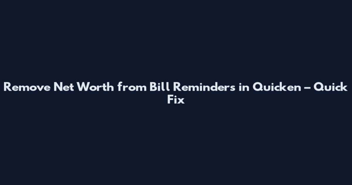 Remove Net Worth from Bill Reminders in Quicken – Quick Fix