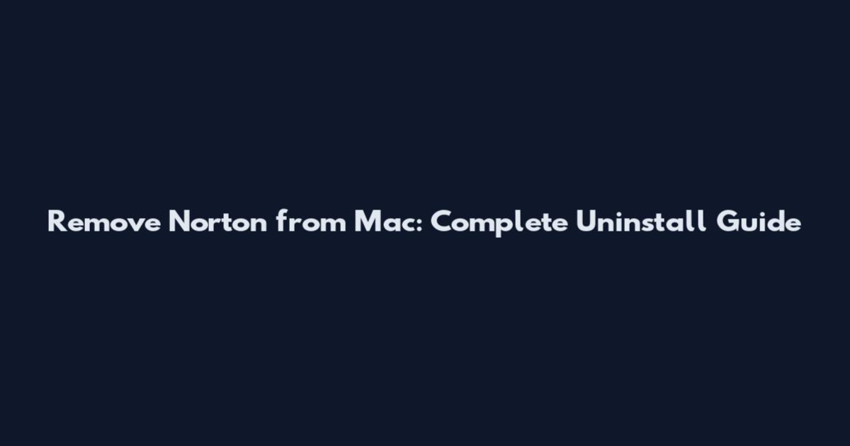Remove Norton from Mac: Complete Uninstall Guide