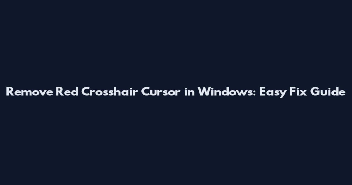 Remove Red Crosshair Cursor in Windows: Easy Fix Guide