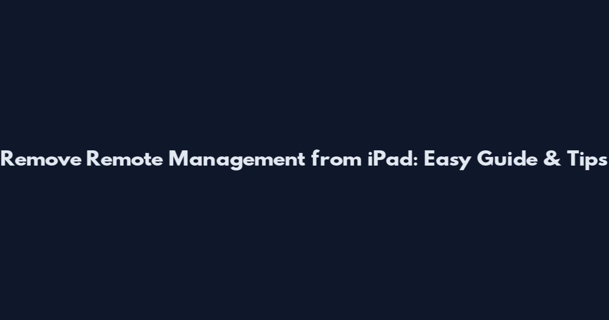 Remove Remote Management from iPad: Easy Guide & Tips