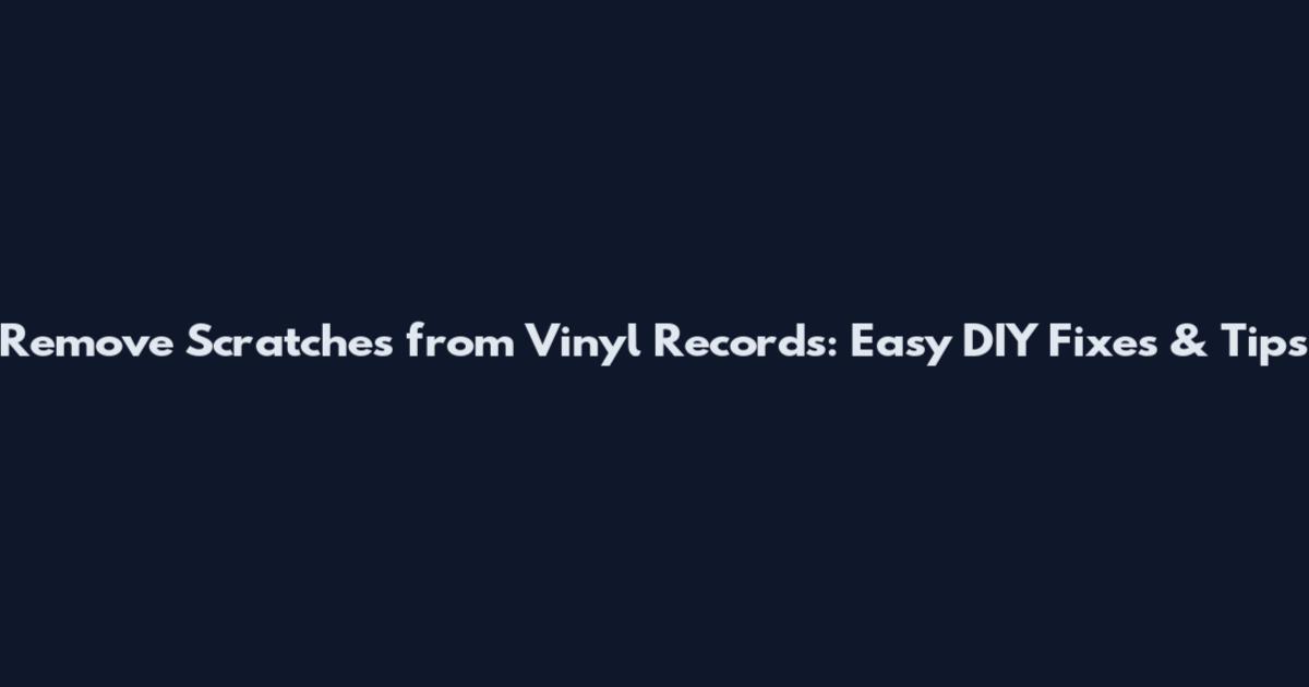 Remove Scratches from Vinyl Records: Easy DIY Fixes & Tips