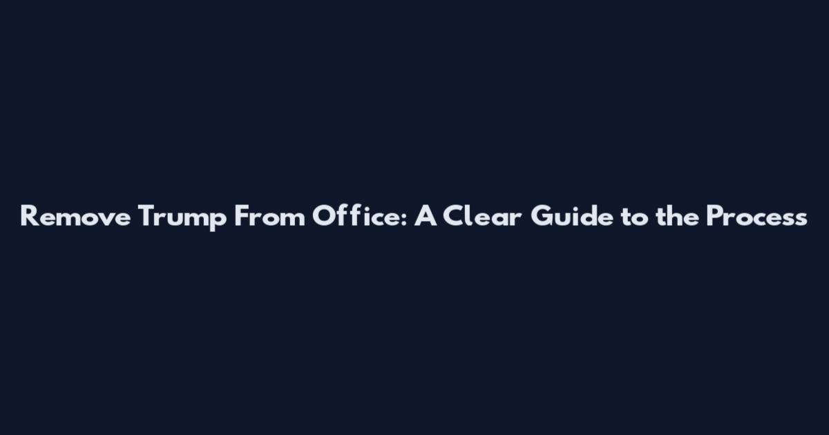 Remove Trump From Office: A Clear Guide to the Process