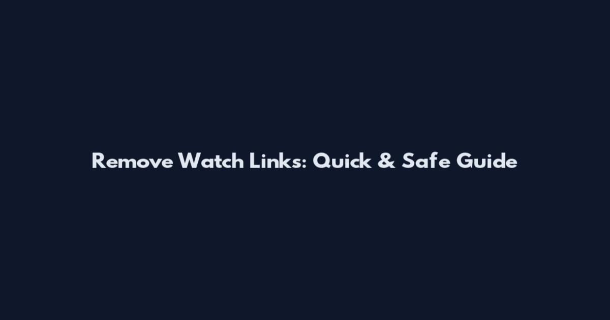 Remove Watch Links: Quick & Safe Guide