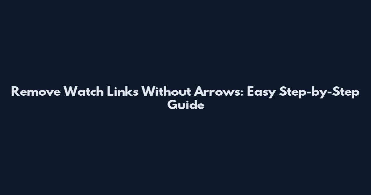 Remove Watch Links Without Arrows: Easy Step-by-Step Guide