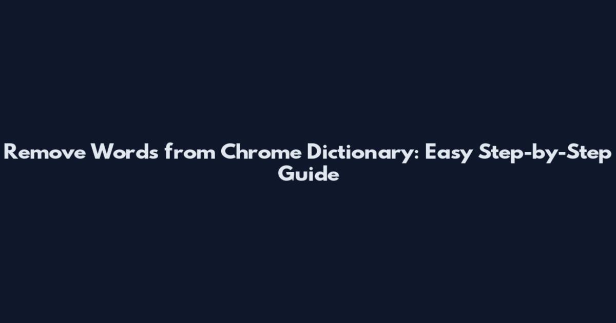 Remove Words from Chrome Dictionary: Easy Step-by-Step Guide