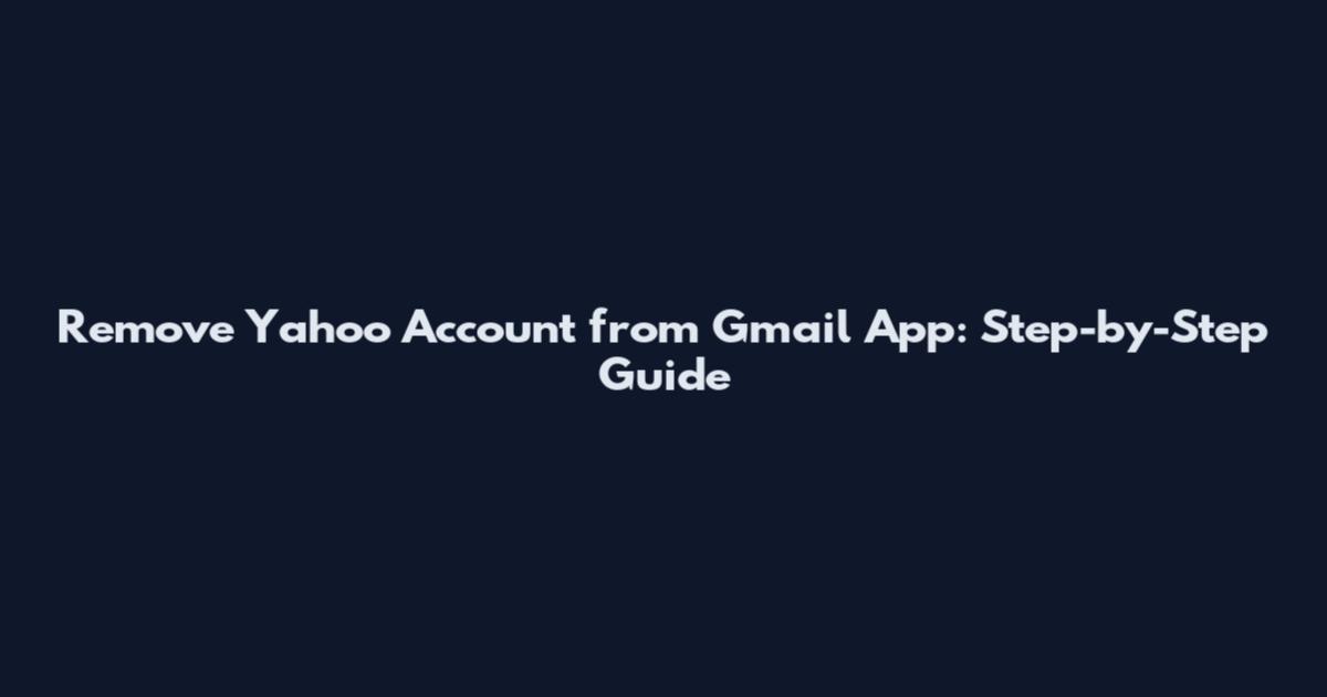 Remove Yahoo Account from Gmail App: Step-by-Step Guide