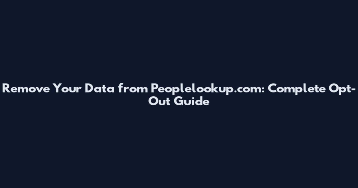Remove Your Data from Peoplelookup.com: Complete Opt-Out Guide