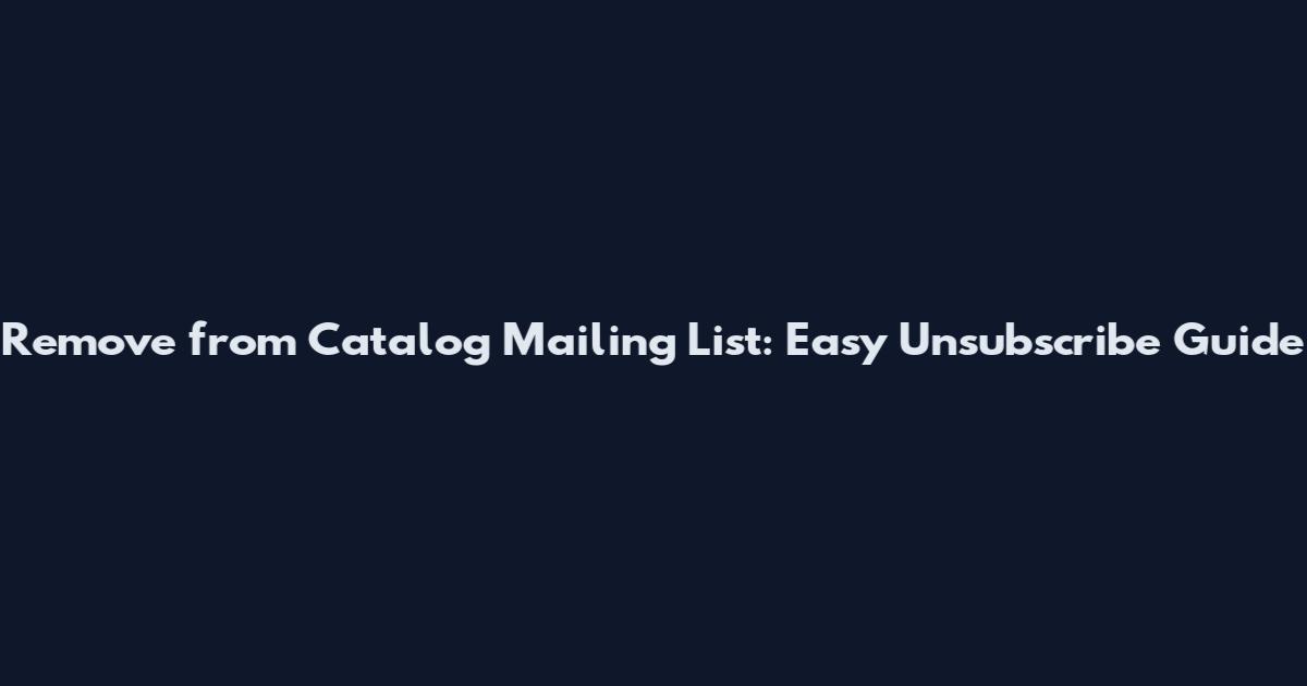 Remove from Catalog Mailing List: Easy Unsubscribe Guide