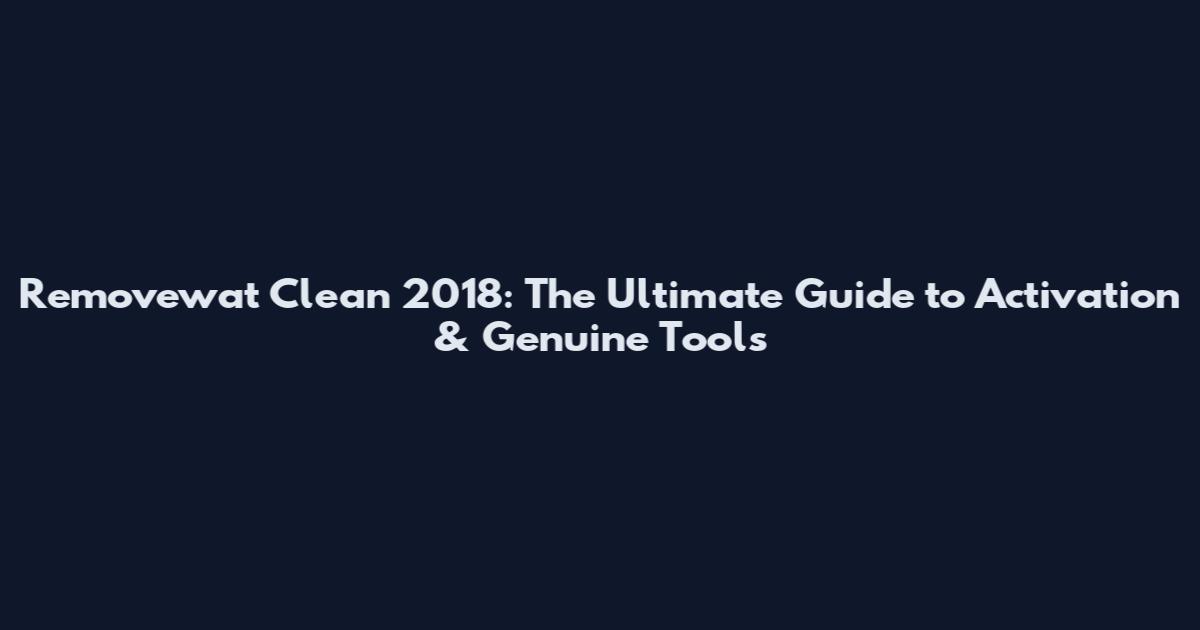 Removewat Clean 2018: The Ultimate Guide to Activation & Genuine Tools