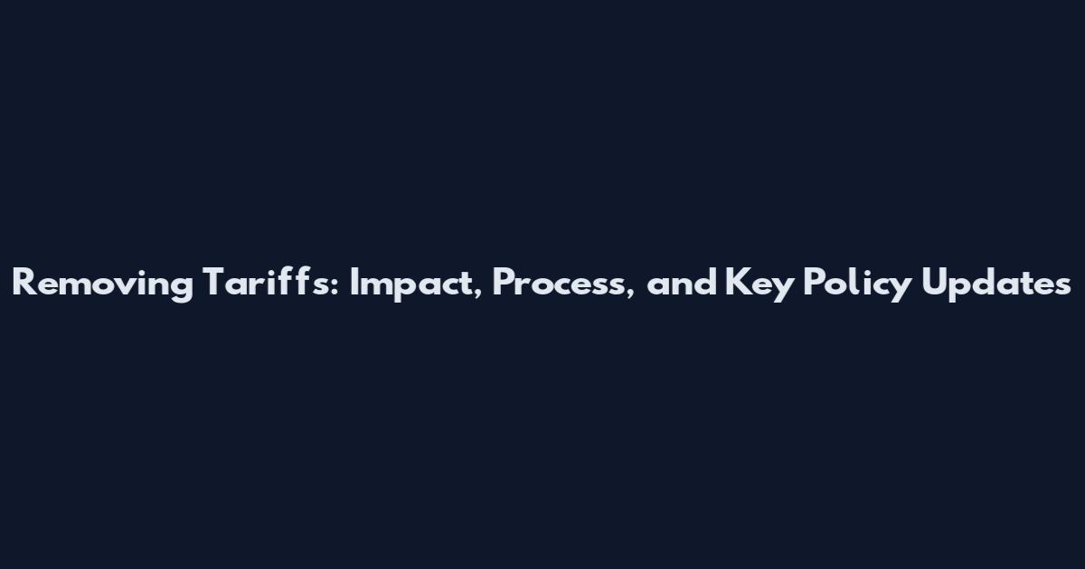 Removing Tariffs: Impact, Process, and Key Policy Updates