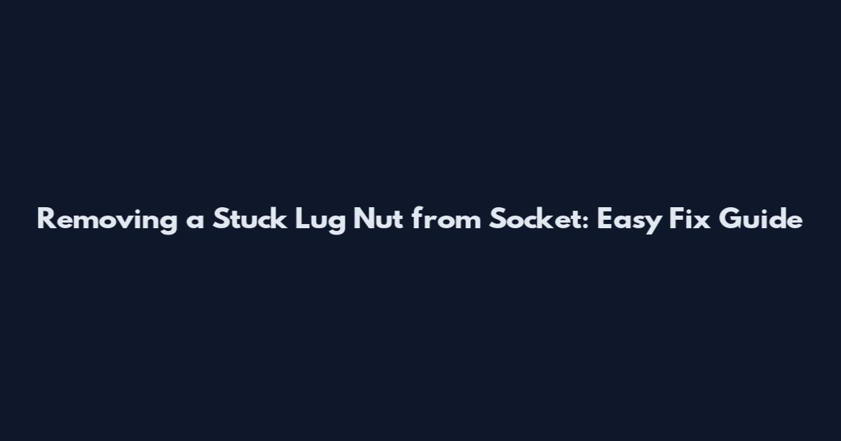 Removing a Stuck Lug Nut from Socket: Easy Fix Guide