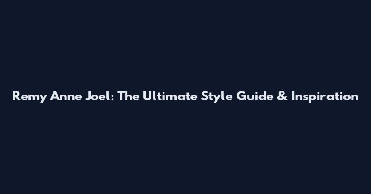 Remy Anne Joel: The Ultimate Style Guide & Inspiration