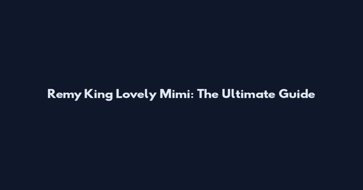 Remy King Lovely Mimi: The Ultimate Guide