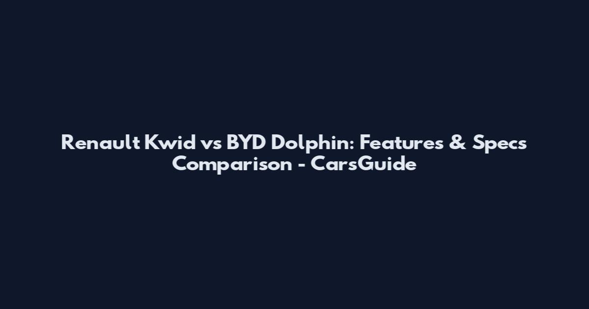 Renault Kwid vs BYD Dolphin: Features & Specs Comparison - CarsGuide