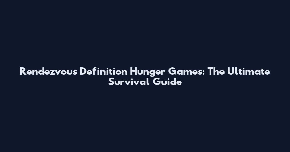 Rendezvous Definition Hunger Games: The Ultimate Survival Guide