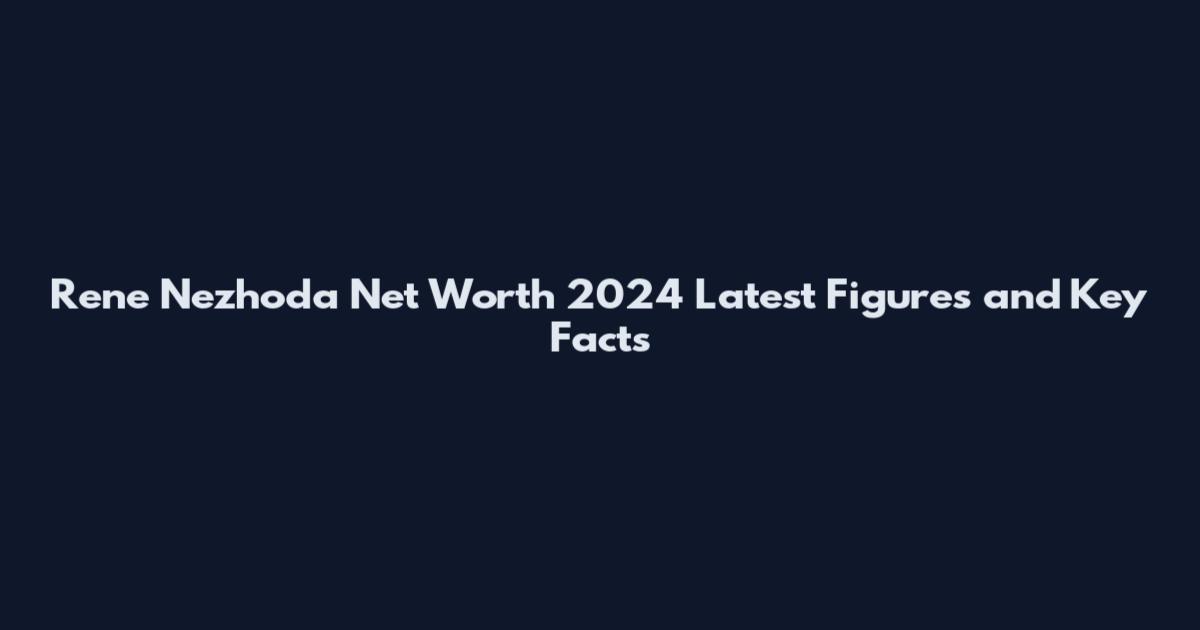 Rene Nezhoda Net Worth 2024 Latest Figures and Key Facts